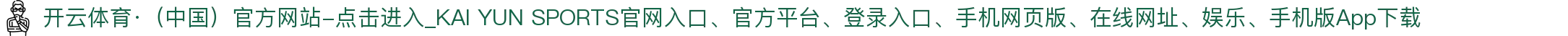 开云体育·（中国）官方网站-点击进入_KAI YUN SPORTS